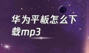 华为平板怎么下载mp3