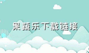 果蔬乐下载链接（果蔬乐app下载安卓）