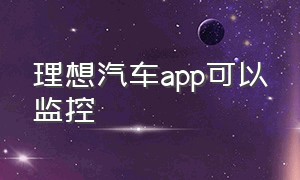 理想汽车app可以监控（理想汽车app能看到车的轨迹吗）