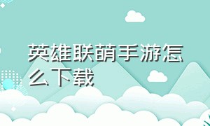 英雄联萌手游怎么下载