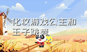 化妆游戏公主和王子跳舞