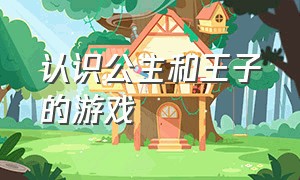 认识公主和王子的游戏（公主和王子的游戏下载）