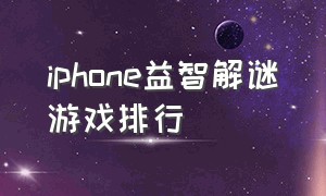 iphone益智解谜游戏排行（苹果好玩的解谜游戏免费）