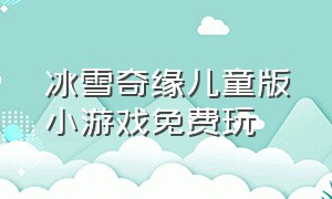 冰雪奇缘儿童版小游戏免费玩