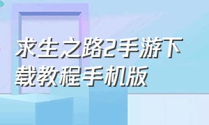 求生之路2手游下载教程手机版