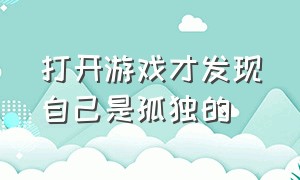 打开游戏才发现自己是孤独的