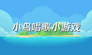 小鸟唱歌小游戏（小鸟唱歌儿歌）