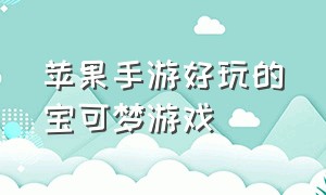 苹果手游好玩的宝可梦游戏