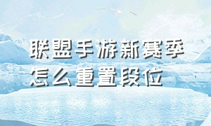 联盟手游新赛季怎么重置段位（联盟手游新赛季怎么重置段位）