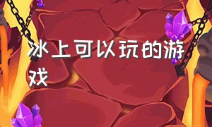 冰上可以玩的游戏（有冰上动作的游戏）