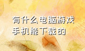 有什么电脑游戏手机能下载的