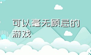 可以毫无顾忌的游戏