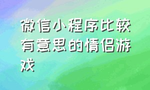 微信小程序比较有意思的情侣游戏