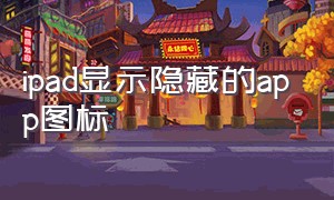 ipad显示隐藏的app图标（苹果ipad隐藏的app 怎么显示出来）