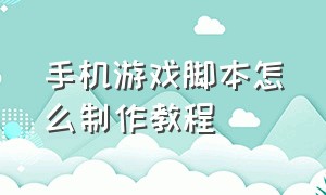 手机游戏脚本怎么制作教程（用手机制作游戏脚本教程）