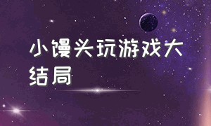 小馒头玩游戏大结局