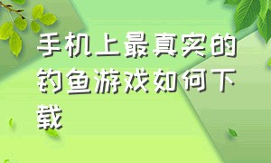 手机上最真实的钓鱼游戏如何下载