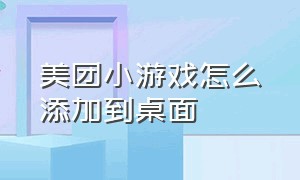 美团小游戏怎么添加到桌面