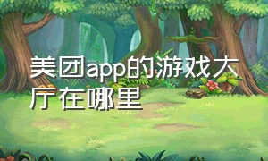 美团app的游戏大厅在哪里