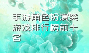 手游角色扮演类游戏排行榜前十名