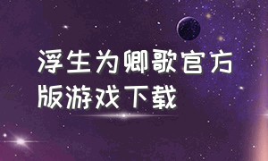 浮生为卿歌官方版游戏下载（浮生为卿歌官方版下载最新版）