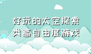 好玩的太空探索类高自由度游戏