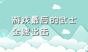 游戏最后的武士全速出击（游戏最后的武士国语）