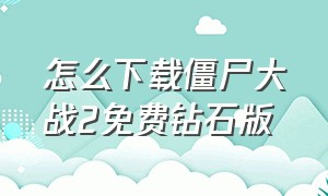 怎么下载僵尸大战2免费钻石版