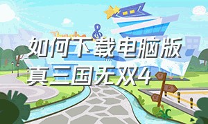 如何下载电脑版真三国无双4