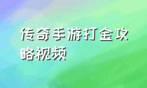 传奇手游打金攻略视频（传奇手游最强打宝攻略新手必看）