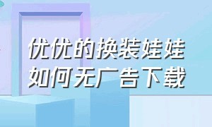 优优的换装娃娃如何无广告下载