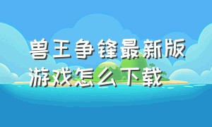 兽王争锋最新版游戏怎么下载