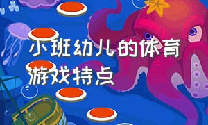 小班幼儿的体育游戏特点（幼儿园小班体育游戏详细方案）