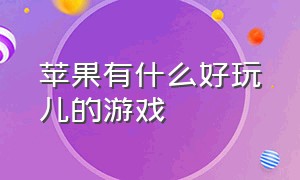 苹果有什么好玩儿的游戏（苹果有什么好玩的游戏免费的）