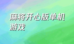 麻将开心版单机游戏（好玩单机麻将游戏下载）