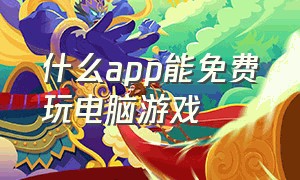 什么app能免费玩电脑游戏（什么软件可以玩电脑游戏免费）