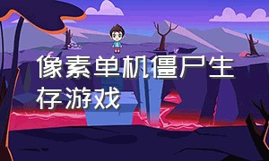 像素单机僵尸生存游戏（像素类僵尸生存游戏电脑版）