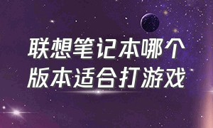 联想笔记本哪个版本适合打游戏