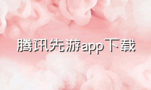 腾讯先游app下载