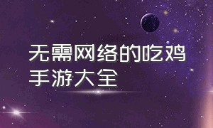 无需网络的吃鸡手游大全