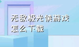 无敌极光侠游戏怎么下载