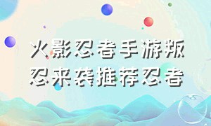 火影忍者手游叛忍来袭推荐忍者