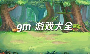 gm 游戏大全（gm游戏从哪里下载）