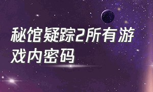 秘馆疑踪2所有游戏内密码（秘馆疑踪2电击雷怎么合成）