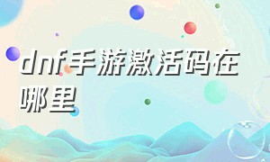 DNF手游激活码在哪里