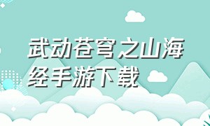 武动苍穹之山海经手游下载（武动苍穹是什么）