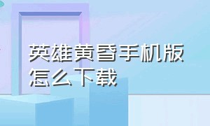 英雄黄昏手机版怎么下载