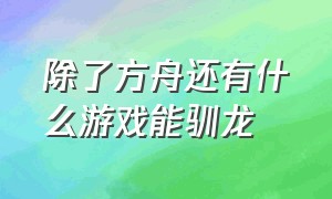 除了方舟还有什么游戏能驯龙