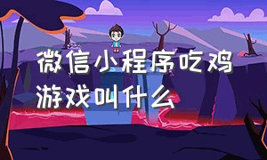 微信小程序吃鸡游戏叫什么