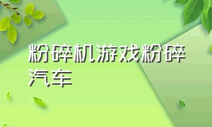 粉碎机游戏粉碎汽车（粉碎车子的游戏模拟器视频）